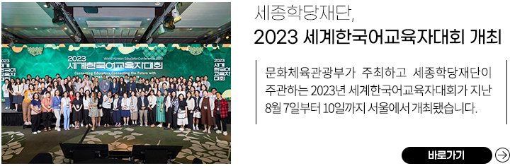 세종학당재단, 2023 세계한국어교육자대회 개최 
            문화체육관광부가 주최하고 세종학당재단이 주관하는 2023년 세계한국어교육자대회가 지난 8월 7일부터 10일까지 서울에서 개최됐습니다. 