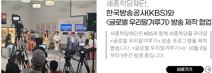 세종학당재단과 KBS가 함께 만든 글로벌 우리말겨루기 프로그램 제작 현장, 
            세종학당재단, 한국방송공사와 <글로벌 우리말겨루기> 방송 제작 방영 ,
            세종학당재단은 KBS와 함께 세종학당을 무대로 <글로벌 우리말겨루기> 방송 프로그램을 제작했습니다. <글로벌 우리말겨루기>는 10월 9일부터 5주간 방영 중입니다. ,
            바로가기