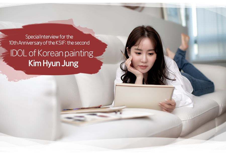 Special Interview for the 
10th Anniversary of the KSIF: the second, Idol of Korean painting Kim Hyun Jung