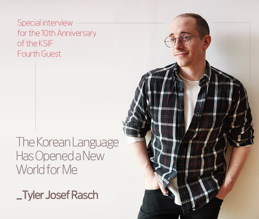 Special Interview Congratulating KSIF on Its 10th Anniversary with a Fourth Guest : The Korean Language Has Opened a New World for Me _Tyler Josef Rasch