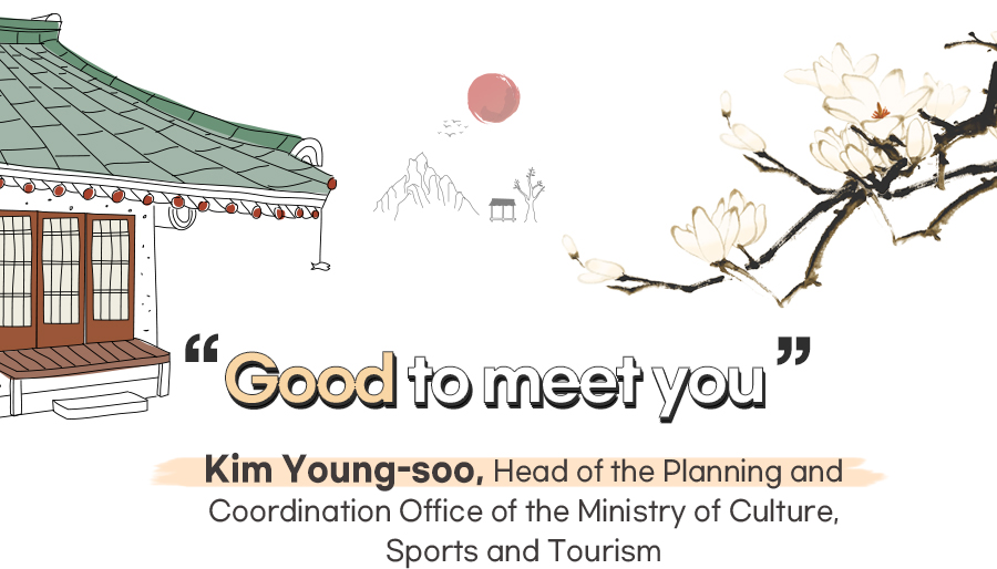 Good to meet you :  Kim Young-soo, Head of the Planning and Coordination Office of the Ministry of Culture, Sports and Tourism