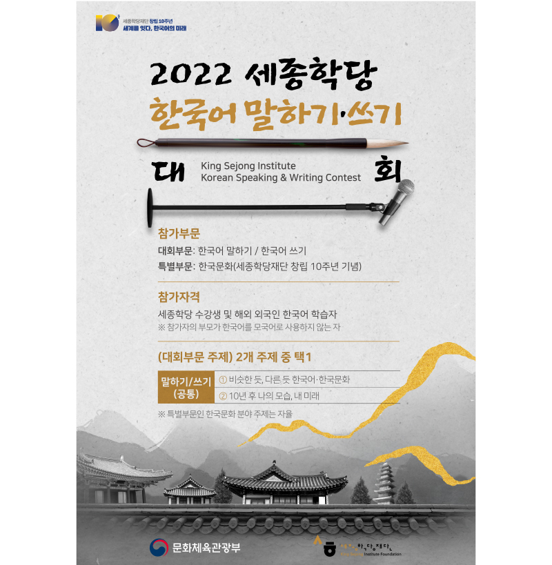 2022 KSI Korean Speaking & Writing Contest, Participation section
:Korean Speaking/Korean Writing, 
Special section:Korean culture(10th Anniversary Celebration of KSIF) / Eligible to participate : KSI students & Korean Language learners abroad(Participants' parents must not speak Korean as their native language.) Subjectivity : 
Ministry of Culture, Sports and Tourism & KSIF