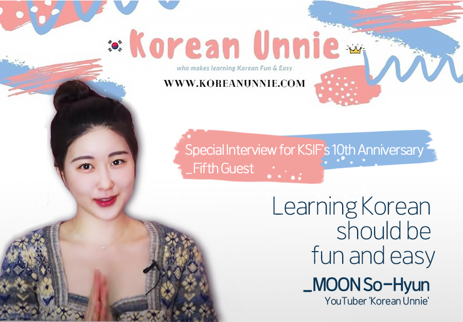 Special Interview for KSIF’s 10th Anniversary - Fifth Guest : Learning Korean should be fun and easy _MOON So-Hyun (YouTuber ‘Korean Unnie’) class=