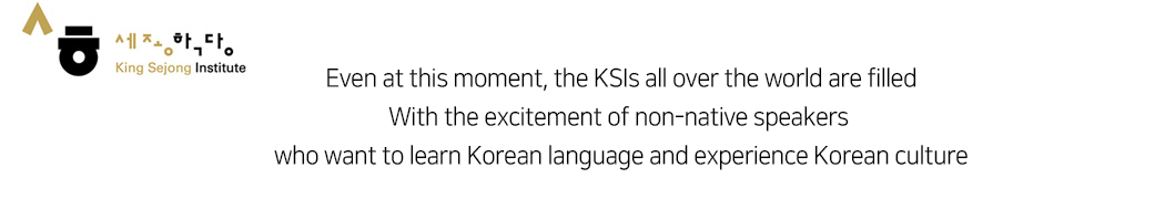 Even at this moment, KSIs all over the world are filled With the excitement of non-native spekers who want to learn Korean language and experience Korean culture