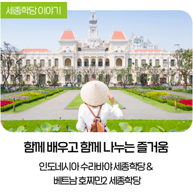 함께 배우고 함께 나누는 즐거움 인도네시아 수라바야 세종학당, 베트남 호찌민2 세종학당