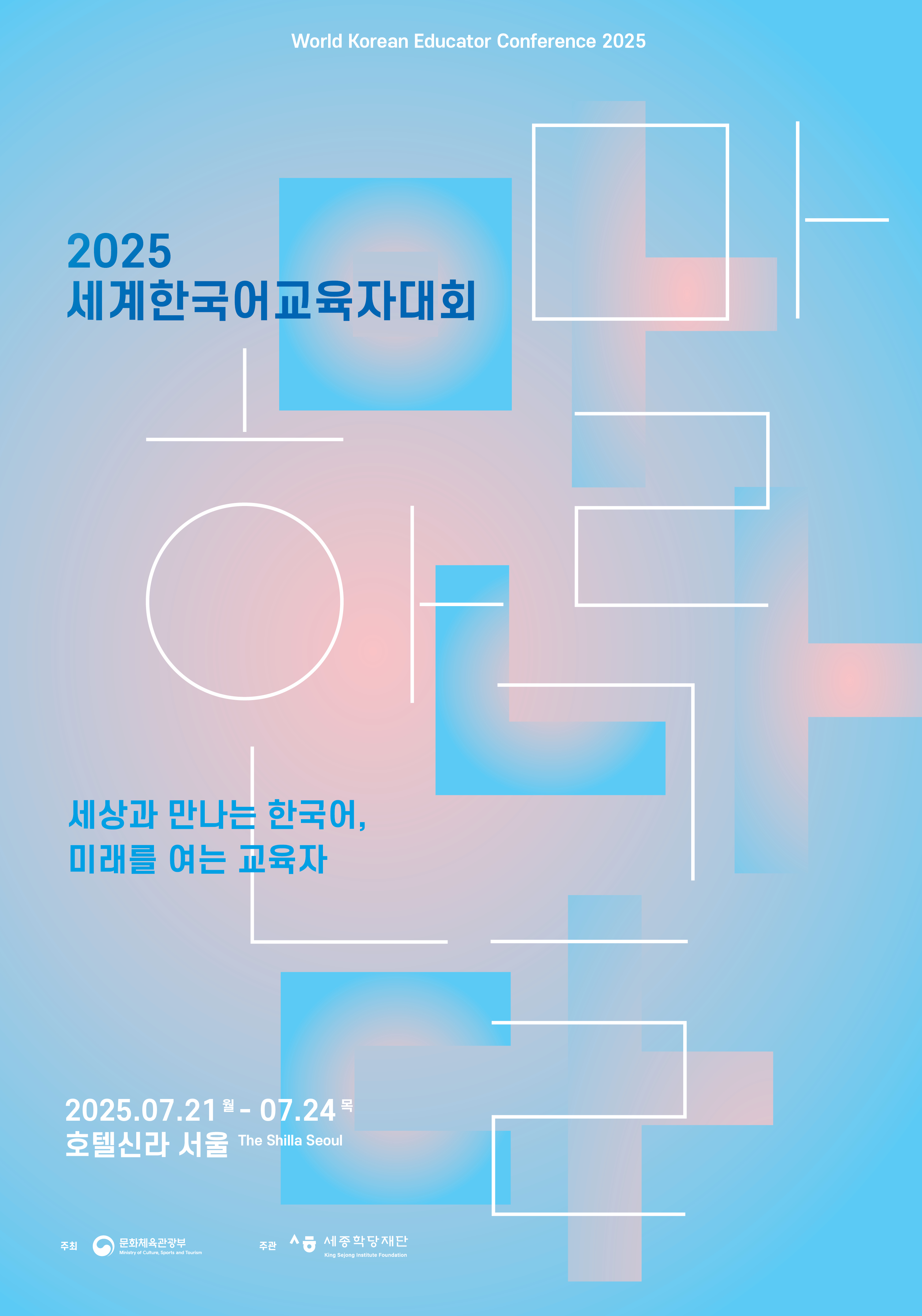 2025 세계한국어교육자대회 개최 World Korean Educator Conference 2025  ‘세상을 만나는 한국어, 미래를 여는 교육자’ 2025.7.21.(월)~7.24.(목)  / 서울 신라호텔